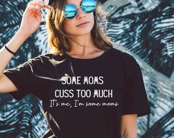 Mom Tee, Some moms cuss, sarcastic mom shirt, mothers day tee, funny mom shirt, some moms cuss, its me im some moms tee