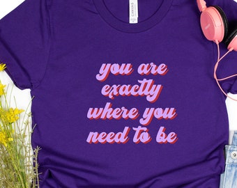 Inspirierendes T-Shirt, Sie sind genau dort, wo Sie sein müssen, Bella Canvas