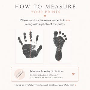 May include: A guide on how to measure prints, featuring a handprint and footprint. The text reads "How to Measure Your Prints" and instructs to measure from top to bottom, providing measurements in cm. The image includes the text "Don't worry if they're not perfect, we'll take care of the rest."