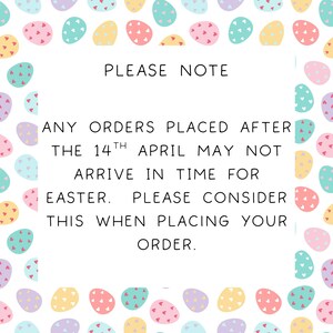 May include: A white background with a border of colorful Easter eggs. The text reads: "PLEASE NOTE ANY ORDERS PLACED AFTER THE 14TH APRIL MAY NOT ARRIVE IN TIME FOR EASTER. PLEASE CONSIDER THIS WHEN PLACING YOUR ORDER."