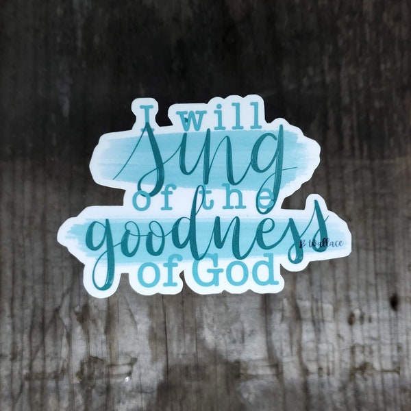 I will sing of the goodness of God- Die cut sticker for laptop, water bottle or journal |3x2.5 inches| hand lettering worship sticker