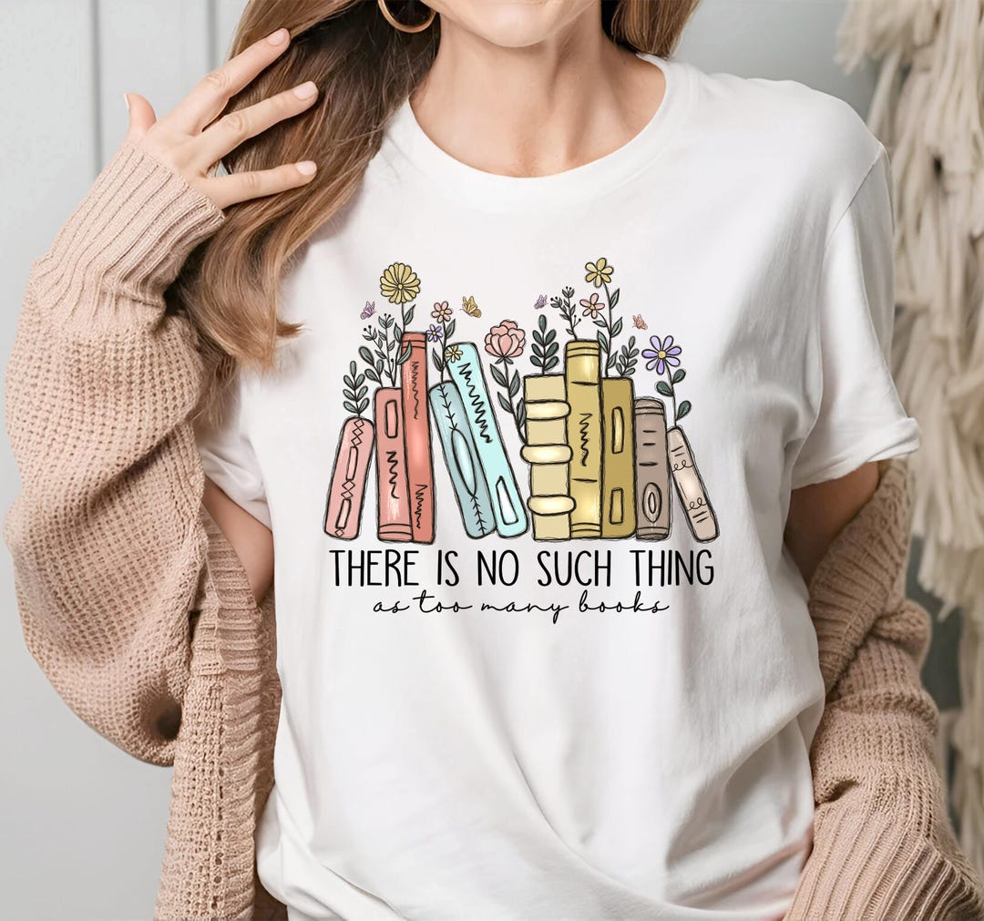 There is No Such Thing as Too Many Books Shirt, Reading Book Lover ...