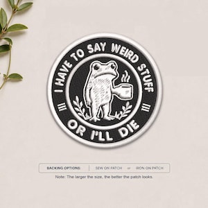 May include: A circular embroidered patch featuring a black background with a white border. The center displays a white frog holding a steaming mug, surrounded by the text I HAVE TO SAY WEIRD STUFF OR I'LL DIE in white capital letters.
