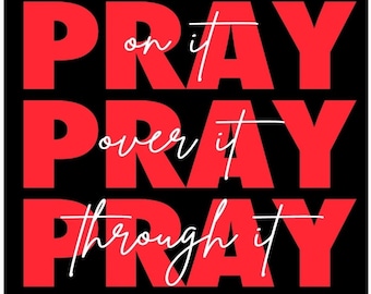 Pray on it, Pray over it, Pray through it