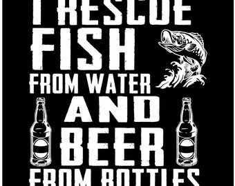 I rescue fish from water and beer from bottles