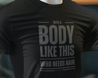 Funny Bald Guy Shirt – With a Body Like This Who Needs Hair T-Shirt, Bold Statement Tee, Humor Gift for Men, Confidence Graphic Tee