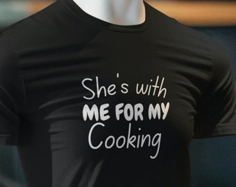 She's with me for my Cooking, Gift for Husband, Cooking Shirt, Fathers Day, Foodie Lifestyle, Funny T-Shirt, Cook Tee, Fathers Day Gift