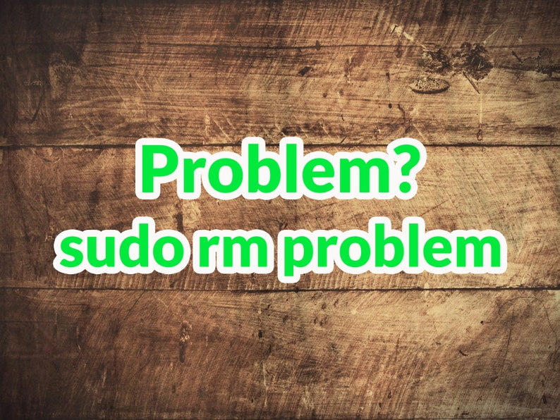 May include: A wooden background with the text "Problem?" and "sudo rm problem" written in green letters with a white outline.