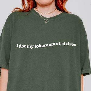 I got my Lobotomy at Claires T-Shirt, Unhinged Tee Shirts, TikTok Tees, Funny Meme Tees, Weird Shirts, Comfort Colors