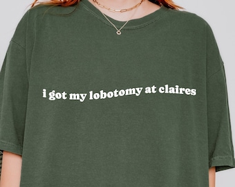 I got my Lobotomy at Claires T-Shirt, Unhinged Tee Shirts, TikTok Tees, Funny Meme Tees, Weird Shirts, Comfort Colors