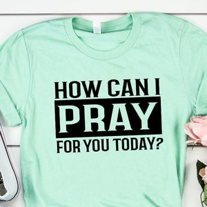 How Can I Pray For You Today Shirt, Christian Shirt, Faith Shirt, Gift for Her, Mothers Day Shirt, Religious Gifts, Shirts for Women