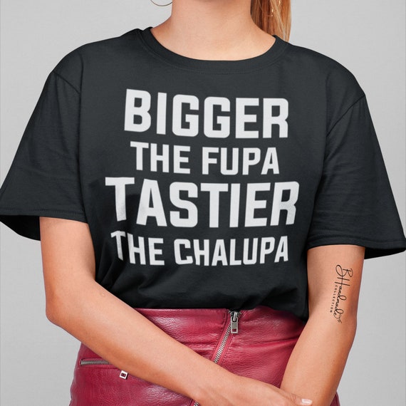 The bigger the Fupa the tastier the chalupa funny woman sarcastic graphic  adult tee