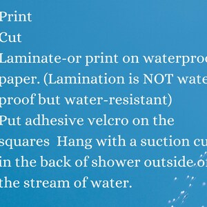 Print 
Cut 
Laminate or print on waterproof paper
Put adhesive velcro on the squares
Hang with suction cup in the back of the shower outside of the stream of water.