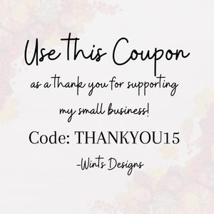 May include: White background with text: "Use This Coupon as a thank you for supporting my small business!" Code: THANKYOU15. The text is in a handwritten style. The bottom right corner has the text "-Wints Designs".
