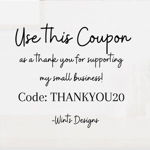 May include: White background with black script text that reads "Use This Coupon as a thank you for supporting my small business! Code: THANKYOU20 -Wints Designs."