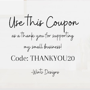 May include: White background with black script text that reads "Use This Coupon as a thank you for supporting my small business! Code: THANKYOU20 -Wints Designs."