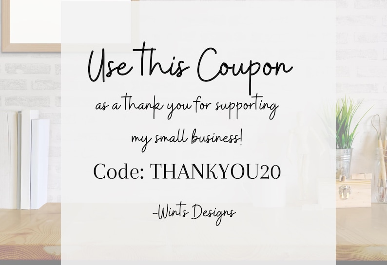 May include: White background with black script text that reads "Use This Coupon as a thank you for supporting my small business! Code: THANKYOU20 -Wints Designs."