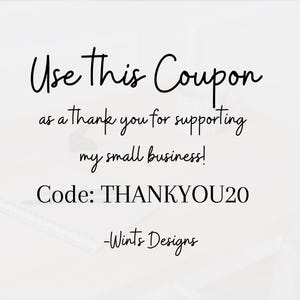 Puede incluir: Fondo blanco con texto en escritura negra: "Use This Coupon as a thank you for supporting my small business! Code: THANKYOU20 -Wints Designs."