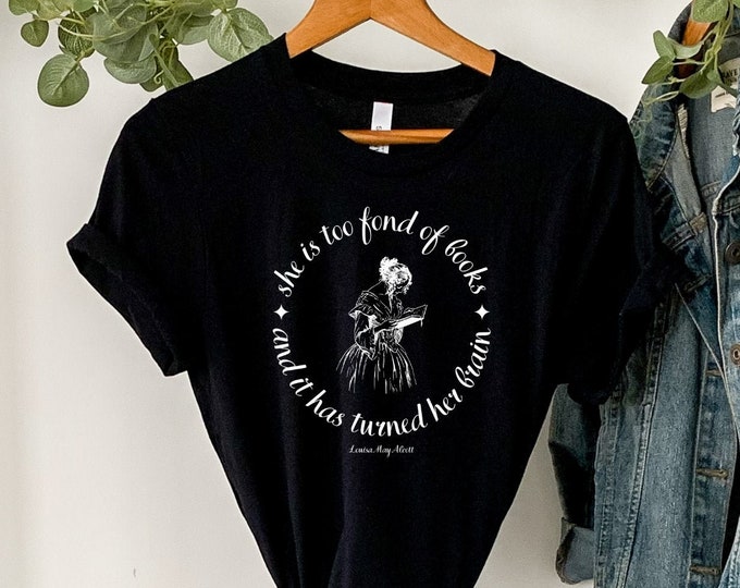 She Is Too Fond of Books and it Has Turned Her Brain Shirt Louisa May Alcott Book Quote Shirt Bookish Shirt Book Lover Tee Literary T shirt