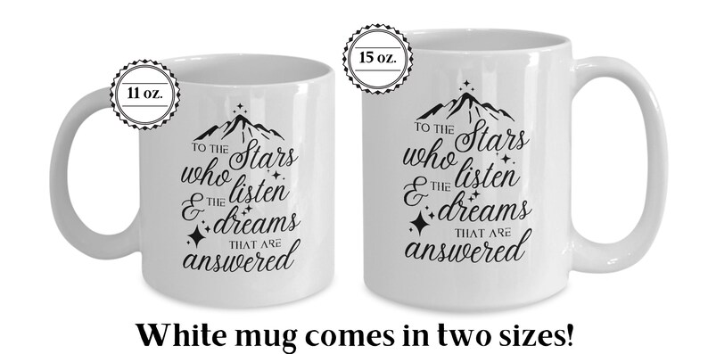 May include: White ceramic mug with a black mountain and star design. The mug reads "To the stars who listen & the dreams that are answered". The mug is available in two sizes: 11 oz and 15 oz.