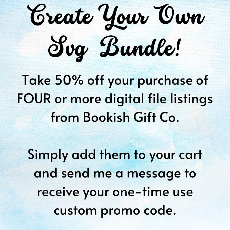 May include: Text on a blue watercolor background that reads "Create Your Own Svg Bundle! Take 50% off your purchase of FOUR or more digital file listings from Bookish Gift Co. Simply add them to your cart and send me a message to receive your one-time use custom promo code."