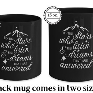 May include: Black ceramic mug with a white design that reads "To the stars who listen & the dreams that are answered". The mug is available in two sizes: 11 oz and 15 oz.