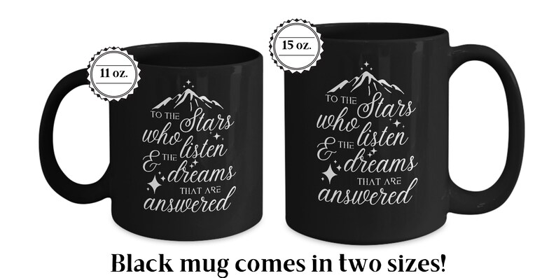 May include: Black ceramic mug with a white design that reads "To the stars who listen & the dreams that are answered". The mug is available in two sizes: 11 oz and 15 oz.