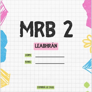 Pode incluir: Uma folha de papel branca com um padrão de grade. O texto "MRB 2 LEABHRÁN" está escrito em preto no topo da página. Há duas linhas em branco com as etiquetas "AINM:" e "RANG:" abaixo do texto. O texto "COMHRÁ LE CASS" está escrito em verde na parte inferior da página. A página é decorada com formas coloridas.