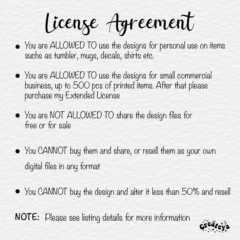 May include: A black and white text document outlining the terms of a license agreement for digital designs. The text states that the designs can be used for personal use and small commercial use up to 500 pieces. The text also states that the designs cannot be shared or resold.