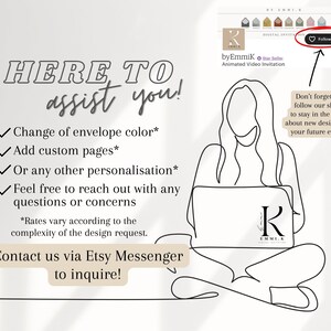 May include: A line drawing of a person sitting with a laptop, working on a design. The text on the laptop says "byEmmik Animated Video Invitation". The text on the image says "HERE TO assist you! Change of envelope color* Add custom pages* Or any other personalisation* Feel free to reach out with any questions or concerns *Rates vary according to the complexity of the design request. Contact us via Etsy Messenger to inquire!"