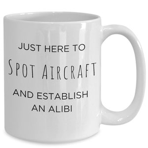 Airplane Spotters Coffee Mug Gift, Gift For Airplane Enthusiasts, Just Here to Spot Aircraft & Establish an Alibi, Plane Hobbyist Gifts Xmas