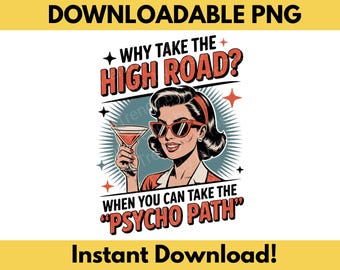 May include: A retro-style graphic featuring a woman in sunglasses holding a cocktail. The text reads, "Why take the high road? When you can take the psycho path?" with "Downloadable PNG" and "Instant Download!" at the top and bottom.