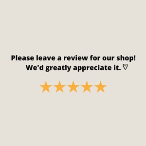 May include: Please leave a review for our shop! We'd greatly appreciate it. &hearts; Five yellow stars.