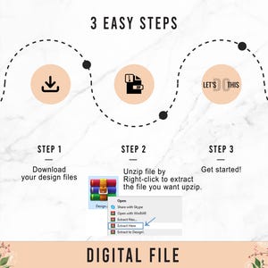 May include: Three steps to download and unzip a digital file. Step 1: Download your design files. Step 2: Unzip the file by right-clicking to extract the file you want to unzip. Step 3: Get started! Let's do this!  Digital File.