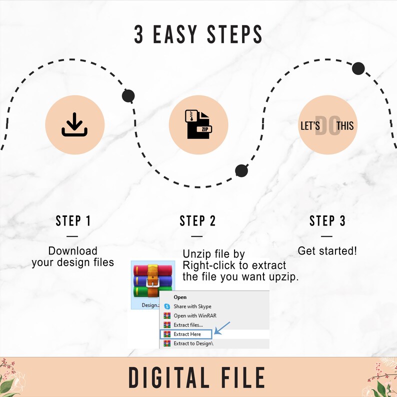 May include: Three steps to download and unzip a digital file. Step 1: Download your design files. Step 2: Unzip the file by right-clicking to extract the file you want to unzip. Step 3: Get started! Let's do this!  Digital File.