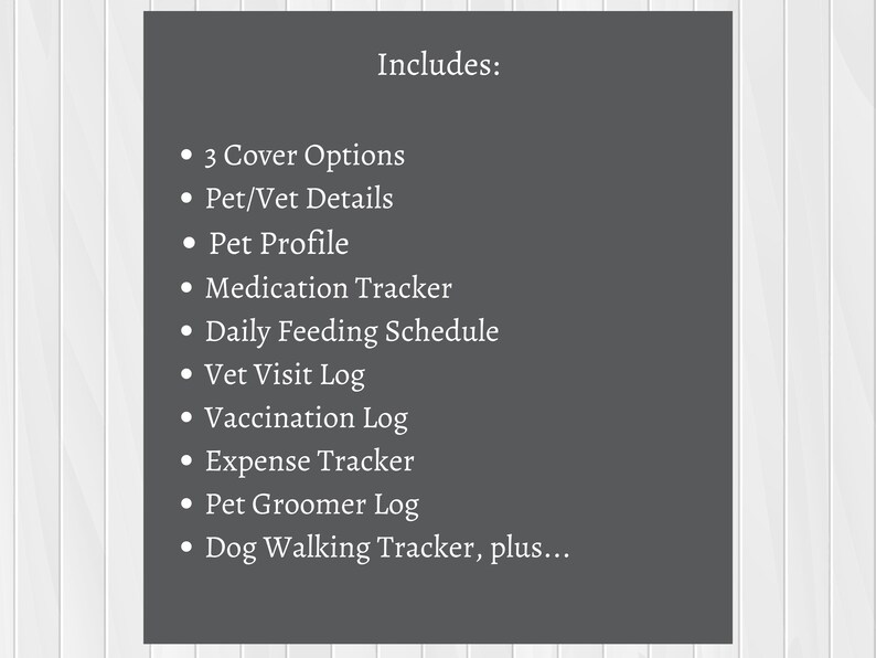 May include: A list of features included in a pet journal, including cover options, pet and vet details, pet profile, medication tracker, daily feeding schedule, vet visit log, vaccination log, expense tracker, pet groomer log, and dog walking tracker.