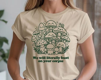 Funny Mushroom Shirt - We Will Literally Feast On Your Corpse, Dark Humor Tee, Goth Aesthetic, Creepy Cottagecore, Mycology Gift, Weird Core