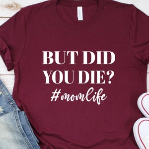 But Did You Die Shirt Momlife Shirt  Funny Mom Shirt, Tired Mom Shirt  Funny Mom Gift Cute Mom Shirts Cute Mom Gift Mothers day shirt