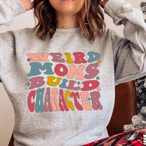 Weird Moms Build Character SweatShirt,Funny Mom T-Shirt,Mothers Day Gift,Cool Mom SweatShirt,Groovy Weird Mom Gift for mom