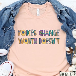 Bodies Change Worth Doesn&#39;t Shirt, Body Positive Shirt, Body Positivity Shirt,Mental Shirt,Feminist Shirt,All Bodies are Good Body Positive