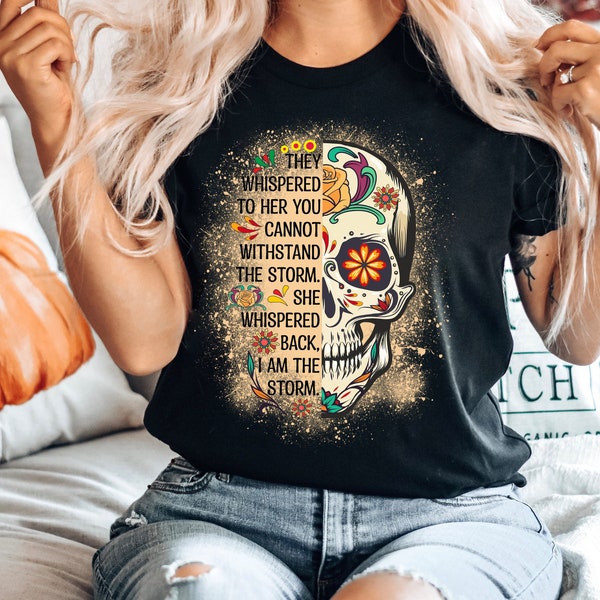 I Am The Storm Shirt,Sugar Skull Shirt,I Am The Storm Quote Shirt,Inspirational Tee,Gift for Women,Halloween Costume 2023,Dia De Los Muertos