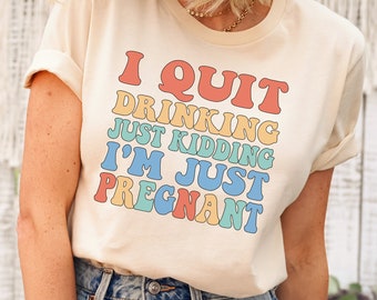 I Quit Drinking, just kidding, I'm just pregnant, Pregnancy Announcement shirt, Unisex Shirt, Baby Shower gift for Moms, Funny Mama T-Shirt