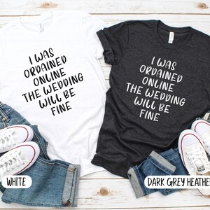 May include: Two t-shirts with the text "I was ordained online the wedding will be fine" in black lettering on a white t-shirt and a dark grey heather t-shirt.