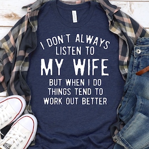 I Don&#39;t always listen to my wife but things tend to work out better, Funny Husband Shirt, Gift for Husband, Funny shirt, Husband Shirt