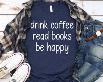 Drink Coffee Read Books Be Happy T-Shirt, Book Lover Gift