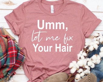 Umm Let Me Fix Your Hair, Funny Hair Stylist Shirt, Hair Dresser Shirt, Hair Stylist Gift, Gift for Hairdresser, Funy Hair Dresser Gift