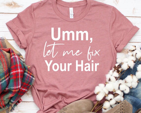Ummm, Let Me Fix Your Hair. Funny T Shirt For Stylists Ummm, Let Me Fix Your Hair. Funny T Shirt For Stylists