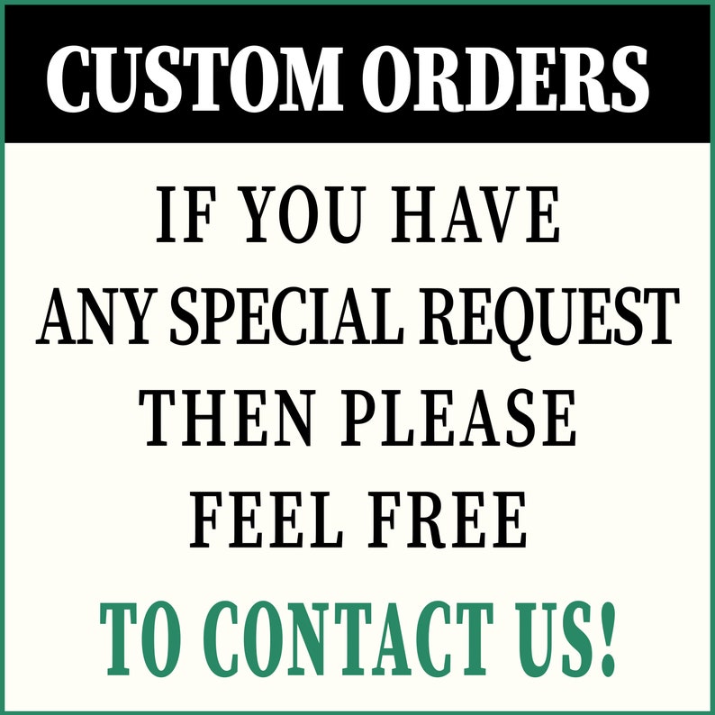 May include: Black and white text on a white background with a green border. The text reads "CUSTOM ORDERS IF YOU HAVE ANY SPECIAL REQUEST THEN PLEASE FEEL FREE TO CONTACT US!"