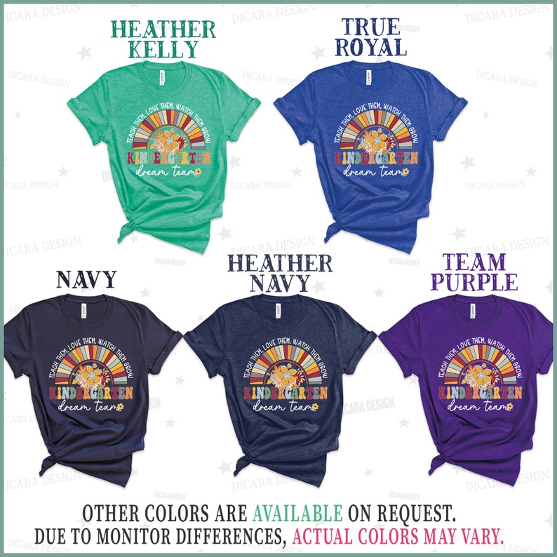 May include: Five different color t-shirts with a rainbow and flower design and the text "Teach them, love them, watch them grow. Kindergarten dream team."