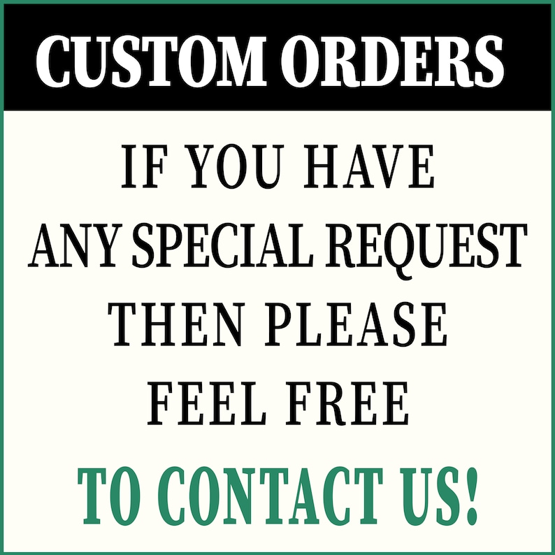 May include: Black and white text on a white background with a green border. The text reads "CUSTOM ORDERS IF YOU HAVE ANY SPECIAL REQUEST THEN PLEASE FEEL FREE TO CONTACT US!"